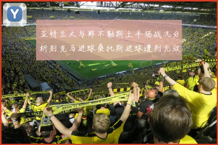 亚特兰大与那不勒斯上半场战况分析别克马进球桑托斯进球遭判无效
