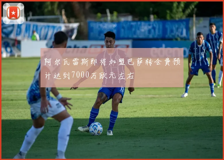 阿尔瓦雷斯即将加盟巴萨转会费预计达到7000万欧元左右