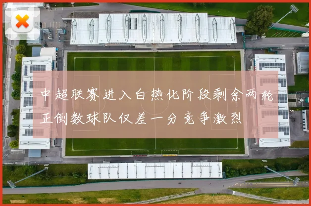 中超联赛进入白热化阶段剩余两轮正倒数球队仅差一分竞争激烈