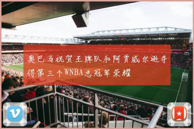 奥巴马祝贺王牌队和阿贾威尔逊夺得第三个WNBA总冠军荣耀