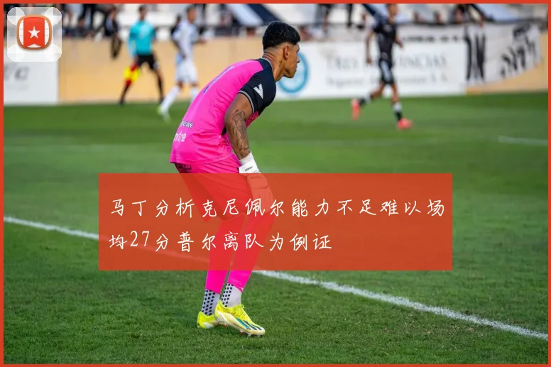 马丁分析克尼佩尔能力不足难以场均27分普尔离队为例证