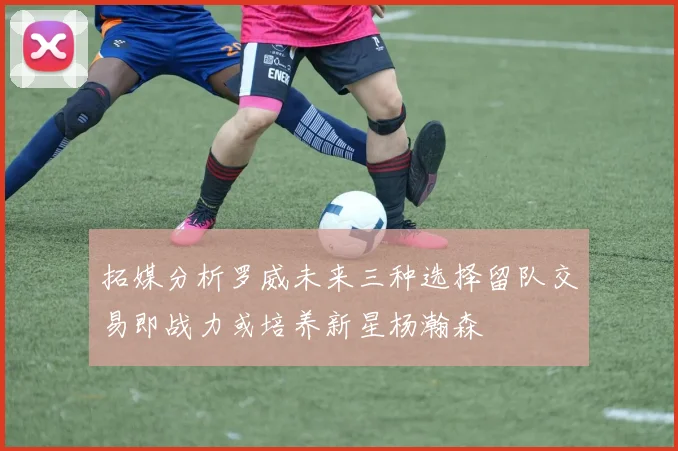 拓媒分析罗威未来三种选择留队交易即战力或培养新星杨瀚森