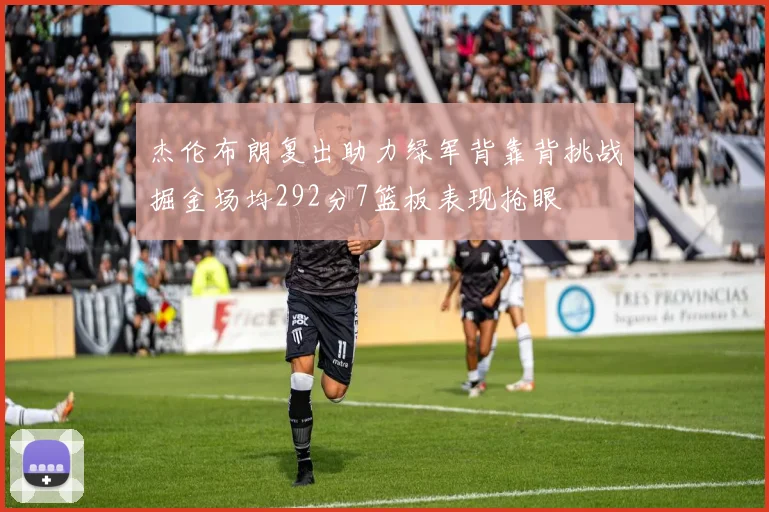 杰伦布朗复出助力绿军背靠背挑战掘金场均292分7篮板表现抢眼