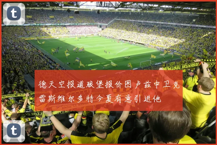 德天空报道狼堡报价图卢兹中卫克雷斯维尔多特今夏有意引进他