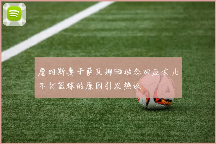 詹姆斯妻子萨瓦娜晒动态回应女儿不打篮球的原因引发热议