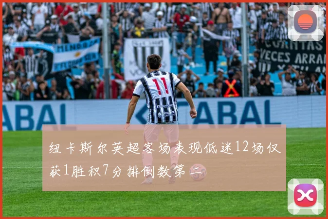 纽卡斯尔英超客场表现低迷12场仅获1胜积7分排倒数第二