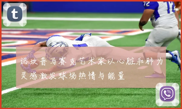 诺坎普马赛克艺术家以心脏和肺为灵感激发球场热情与能量