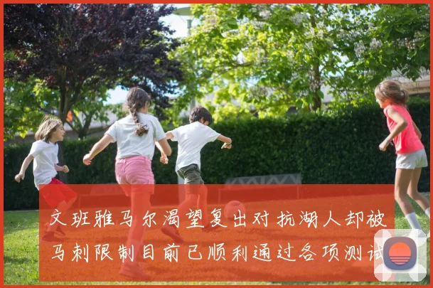 文班雅马尔渴望复出对抗湖人却被马刺限制目前已顺利通过各项测试