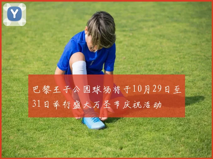 巴黎王子公园球场将于10月29日至31日举行盛大万圣节庆祝活动