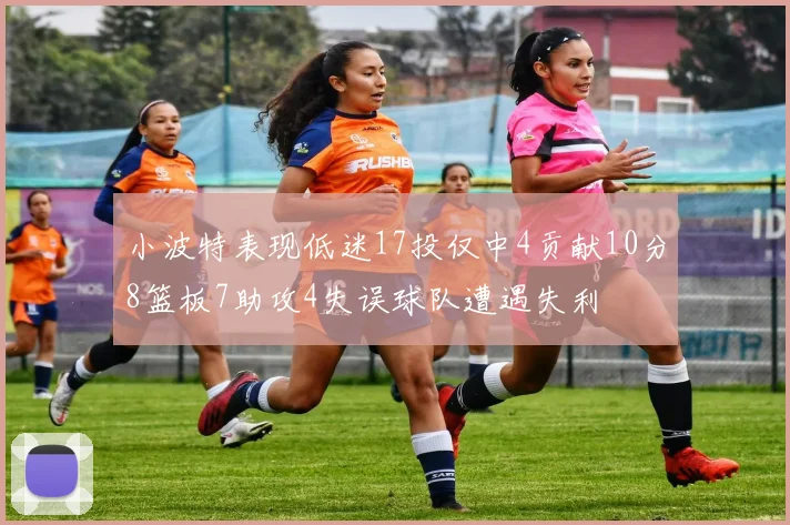 小波特表现低迷17投仅中4贡献10分8篮板7助攻4失误球队遭遇失利