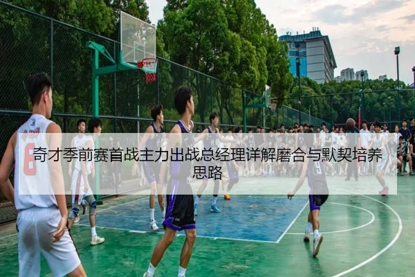 奇才季前赛首战主力出战总经理详解磨合与默契培养思路 | eonsports