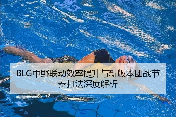 BLG中野联动效率提升与新版本团战节奏打法深度解析 | eonsports